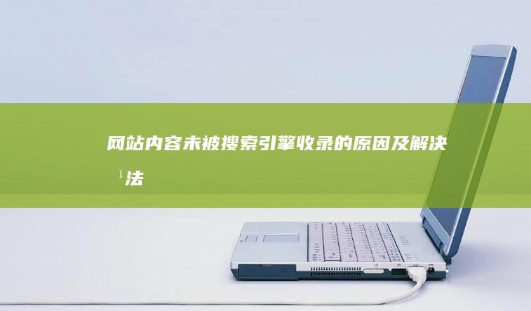 网站内容未被搜索引擎收录的原因及解决方法