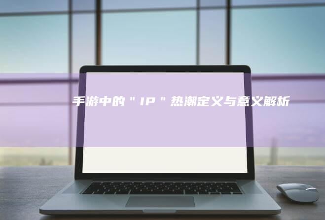 手游中的＂IP＂热潮：定义与意义解析